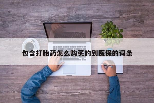 流产药如何购买包含打胎药怎么购买的到医保的词条