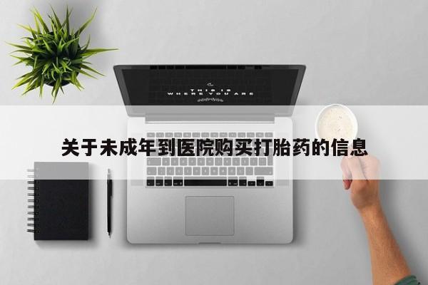 流产药如何购买关于未成年到医院购买打胎药的信息