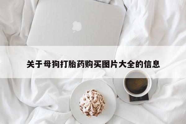 流产药如何购买关于母狗打胎药购买图片大全的信息