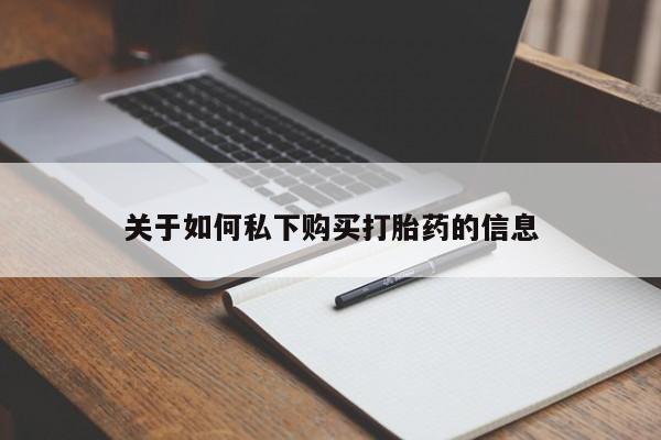 流产药如何购买关于如何私下购买打胎药的信息