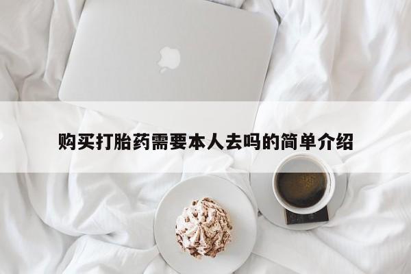 流产药如何购买购买打胎药需要本人去吗的简单介绍