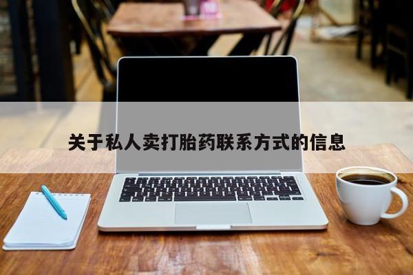 流产药如何购买关于私人卖打胎药联系方式的信息