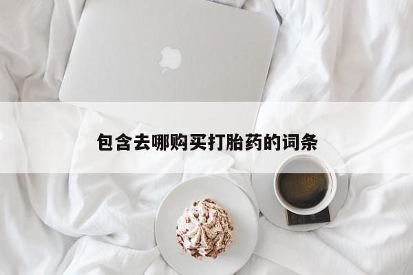 流产药如何购买包含去哪购买打胎药的词条