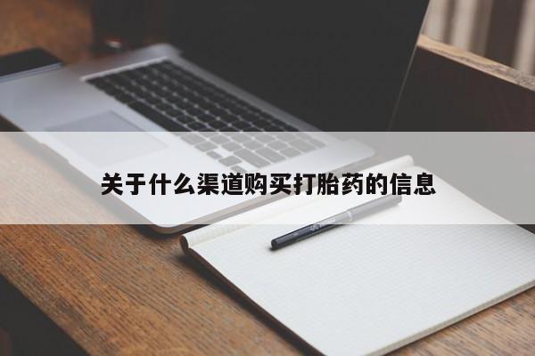 流产药如何购买关于什么渠道购买打胎药的信息