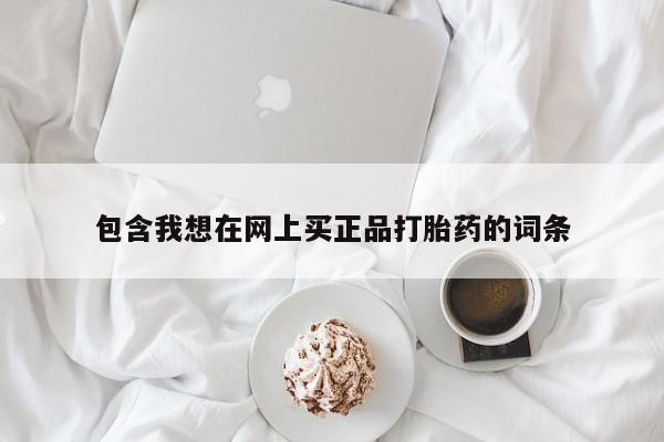 流产药如何购买包含我想在网上买正品打胎药的词条