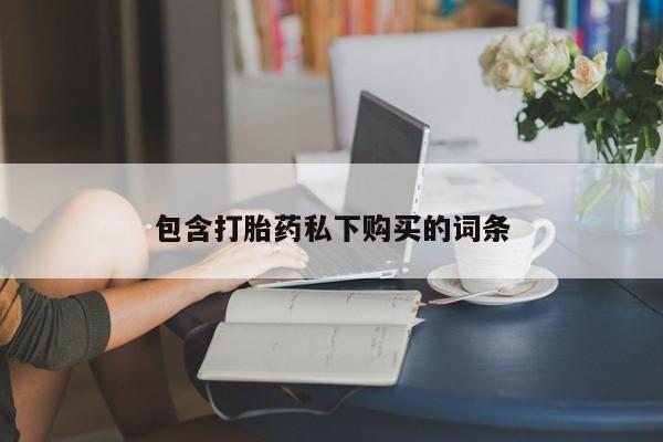流产药如何购买包含打胎药私下购买的词条