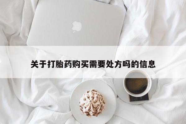 流产药如何购买关于打胎药购买需要处方吗的信息
