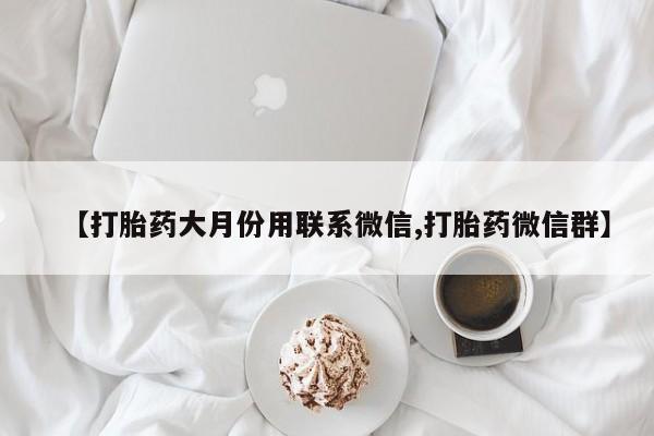 流产药如何购买【打胎药大月份用联系微信,打胎药微信群】