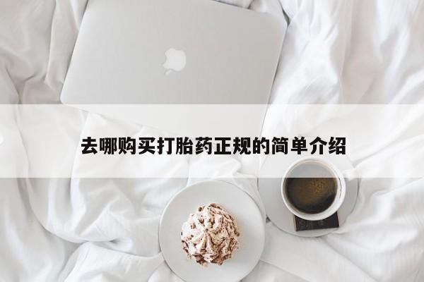 流产药如何购买去哪购买打胎药正规的简单介绍