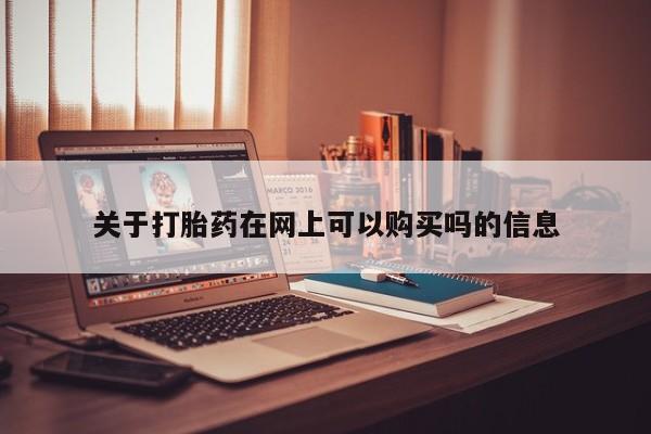 流产药如何购买关于打胎药在网上可以购买吗的信息