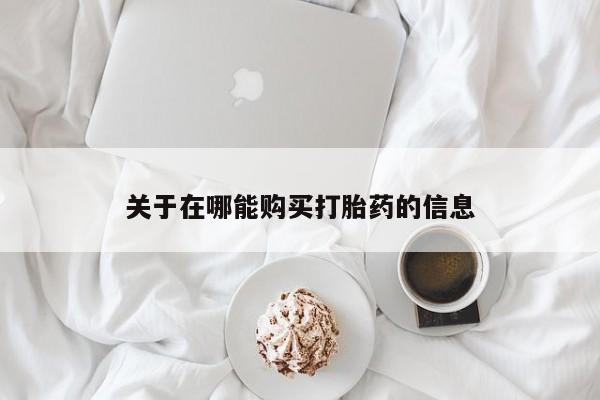 流产药如何购买关于在哪能购买打胎药的信息