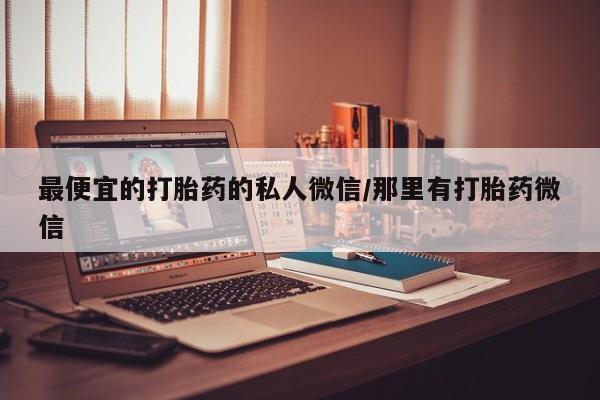 流产药如何购买最便宜的打胎药的私人微信/那里有打胎药微信
