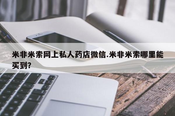 流产药如何购买米非米索网上私人药店微信.米非米索哪里能买到？