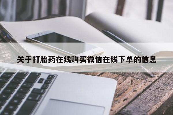 流产药如何购买关于打胎药在线购买微信在线下单的信息