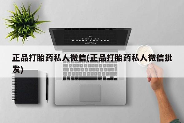流产药如何购买正品打胎药私人微信(正品打胎药私人微信批发)