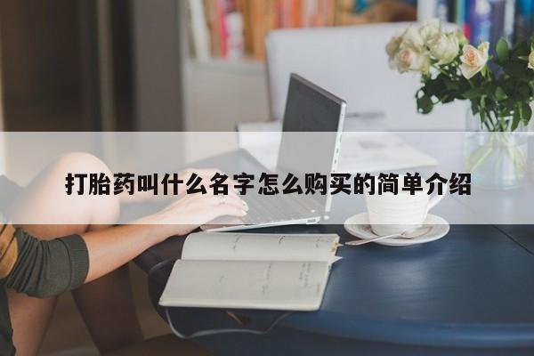 流产药如何购买打胎药叫什么名字怎么购买的简单介绍