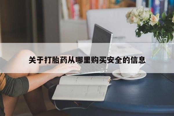 流产药如何购买关于打胎药从哪里购买安全的信息