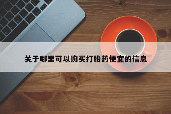流产药如何购买关于哪里可以购买打胎药便宜的信息