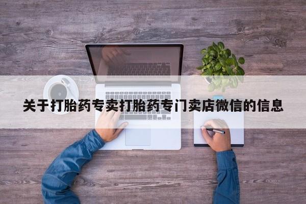 流产药如何购买关于打胎药专卖打胎药专门卖店微信的信息