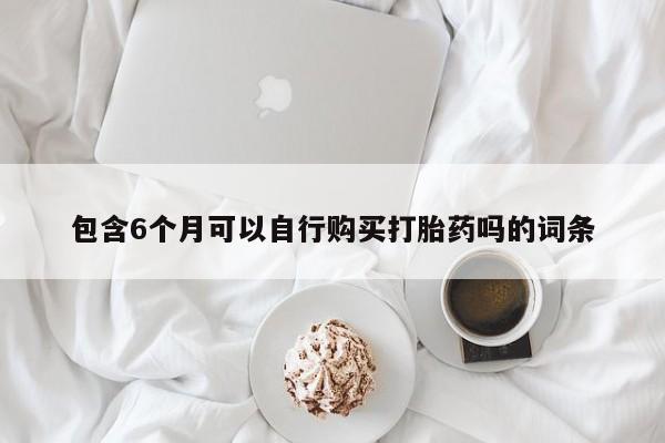 流产药如何购买包含6个月可以自行购买打胎药吗的词条