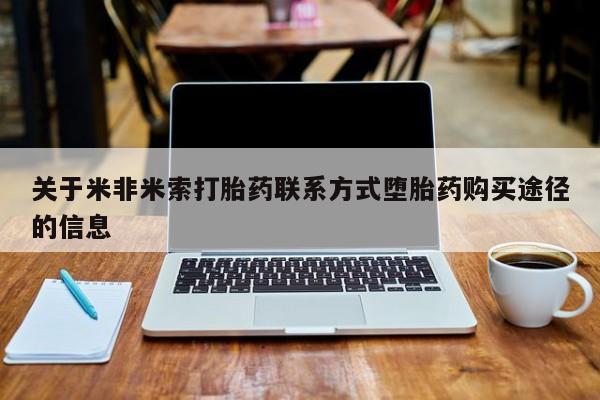 流产药如何购买关于米非米索打胎药联系方式堕胎药购买途径的信息