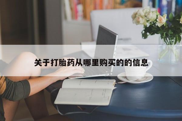 流产药如何购买关于打胎药从哪里购买的的信息