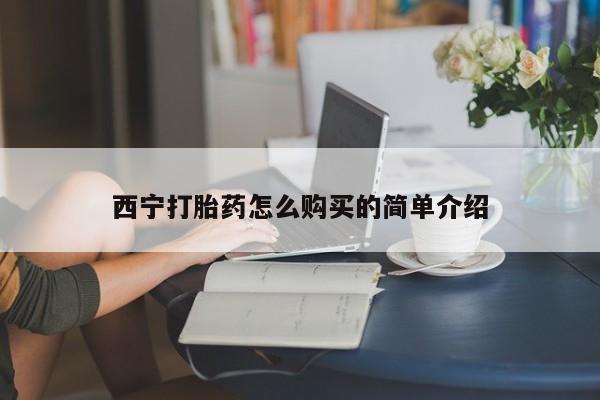 流产药如何购买西宁打胎药怎么购买的简单介绍